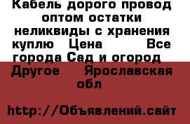 Кабель дорого провод оптом остатки неликвиды с хранения куплю › Цена ­ 100 - Все города Сад и огород » Другое   . Ярославская обл.